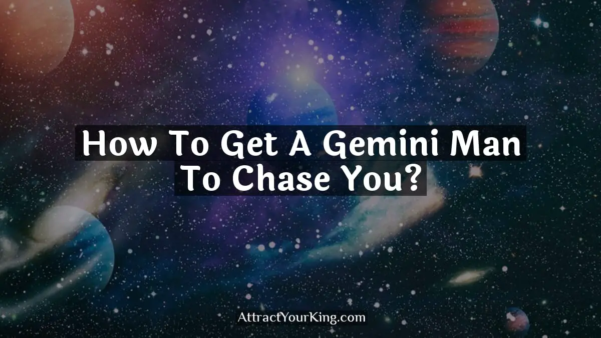how to get a gemini man to chase you