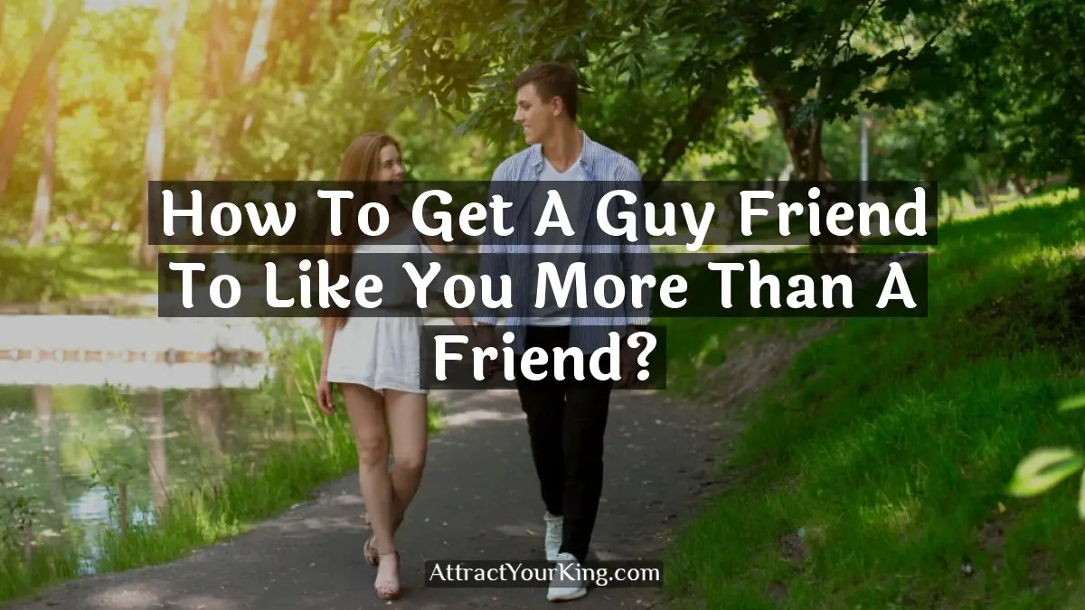 how to get a guy friend to like you more than a friend