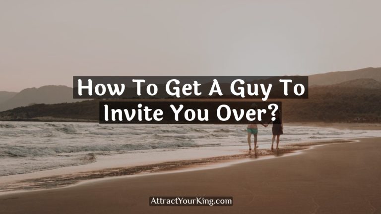 How To Get A Guy To Invite You Over?