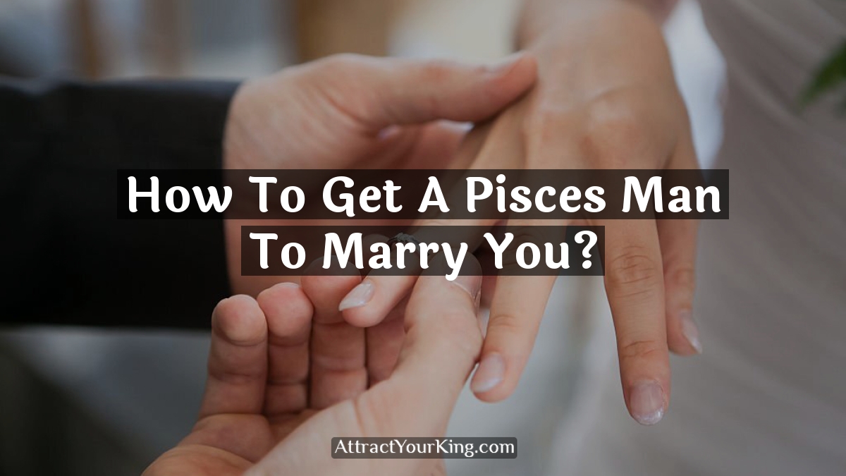 how to get a pisces man to marry you