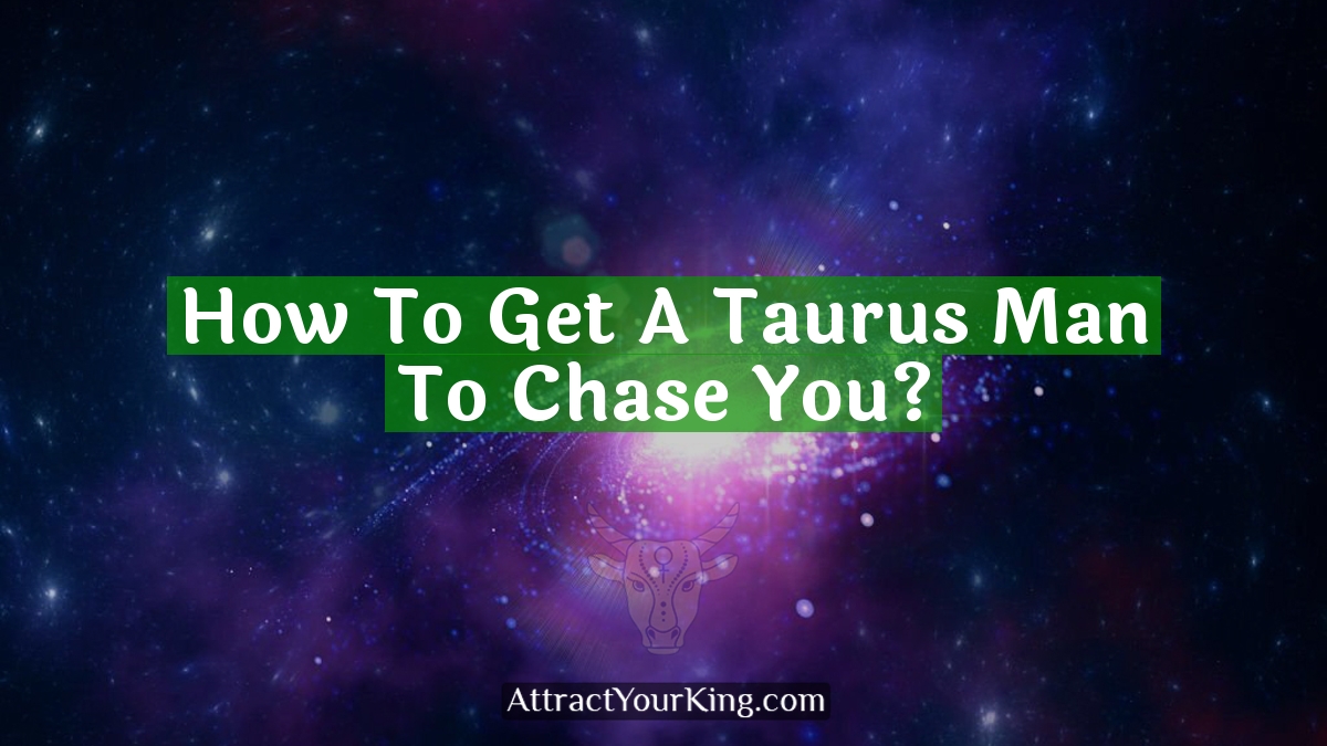 how to get a taurus man to chase you