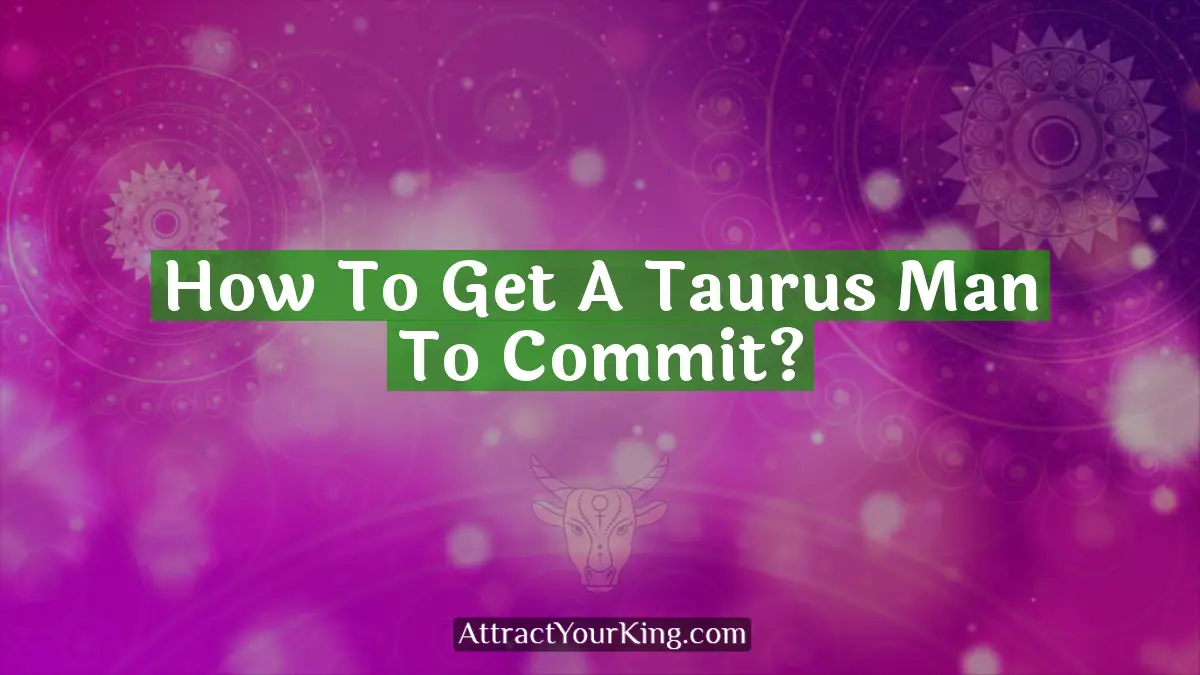 how to get a taurus man to commit
