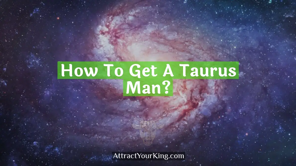 How To Get A Taurus Man? - Attract Your King