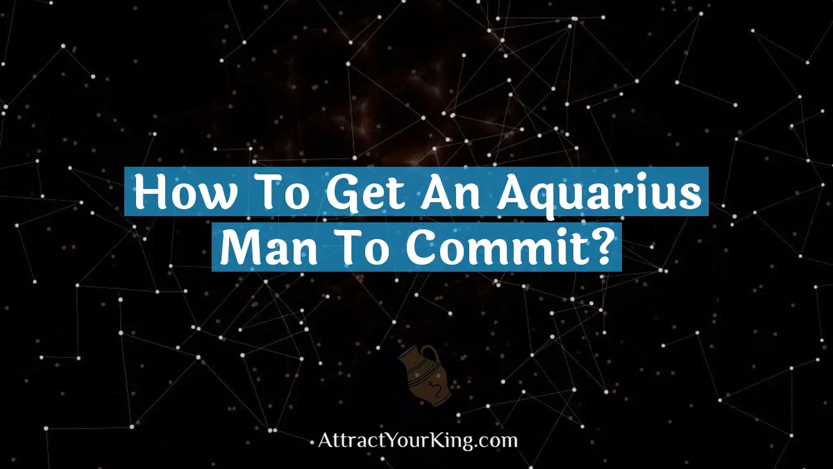 how to get an aquarius man to commit