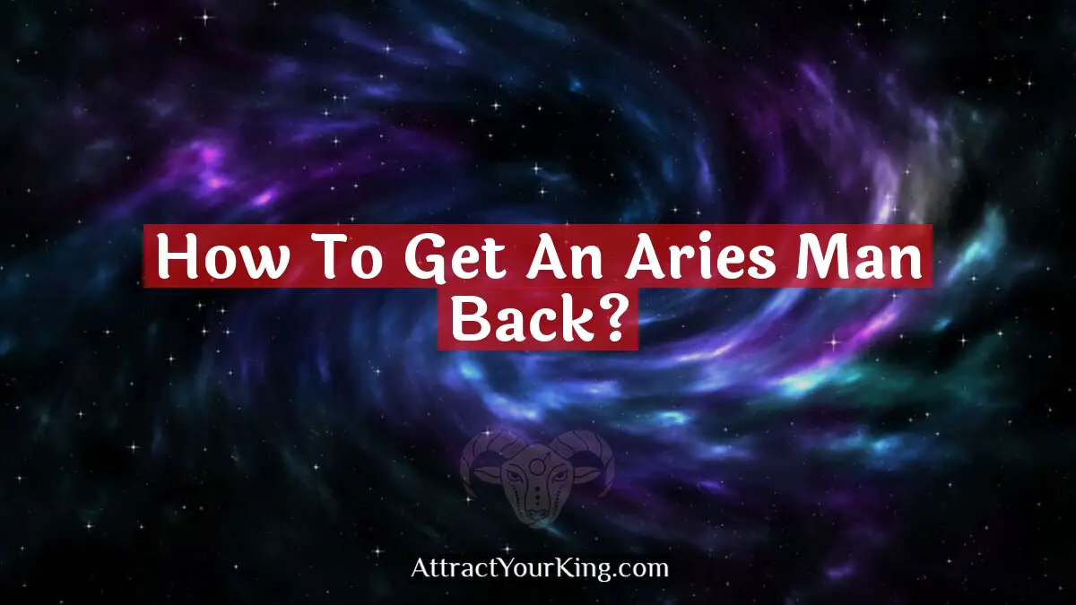 How To Get An Aries Man Back? - Attract Your King