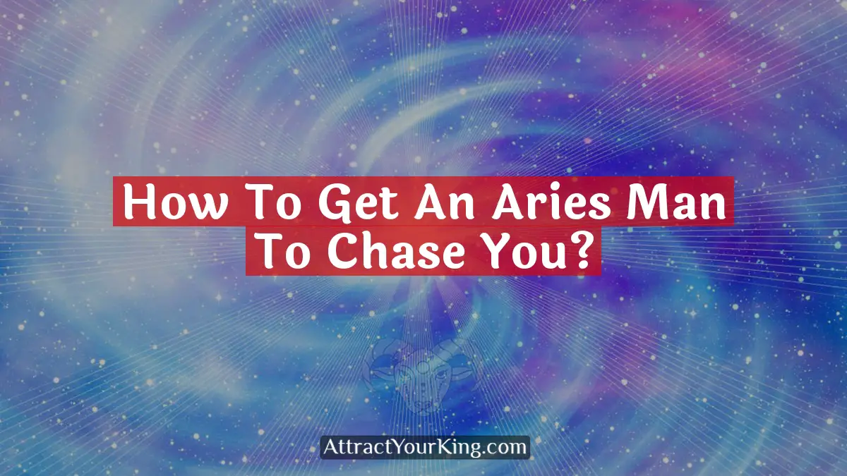 how to get an aries man to chase you