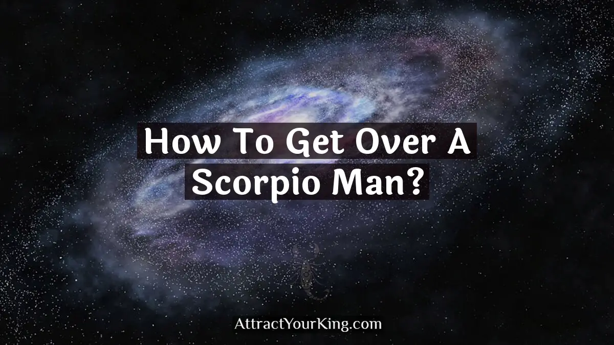 how to get over a scorpio man