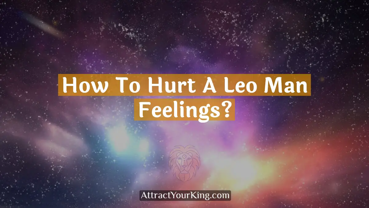 how to hurt a leo man feelings