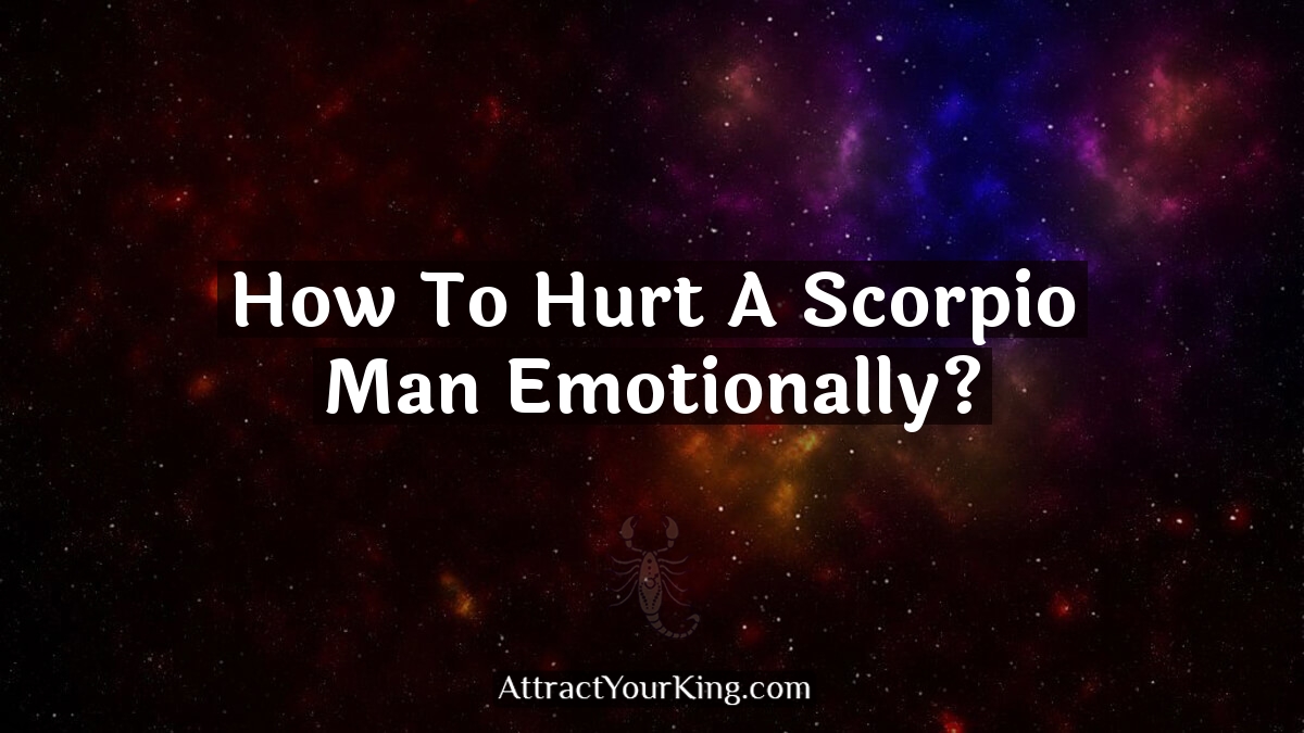 how to hurt a scorpio man emotionally