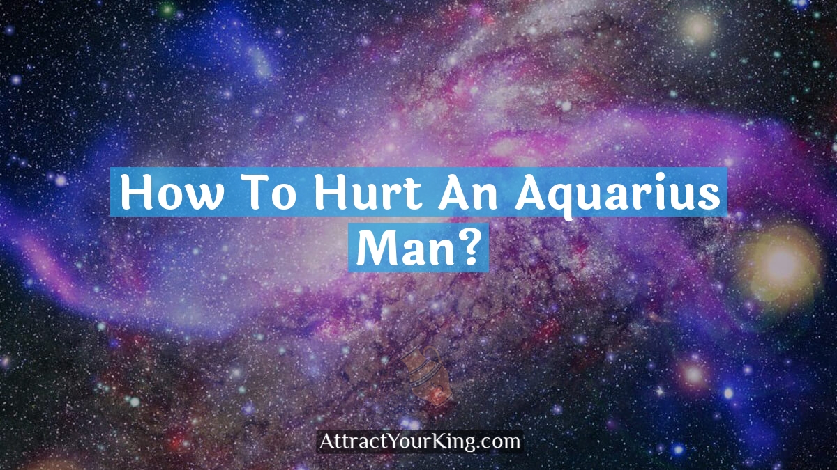 how to hurt an aquarius man