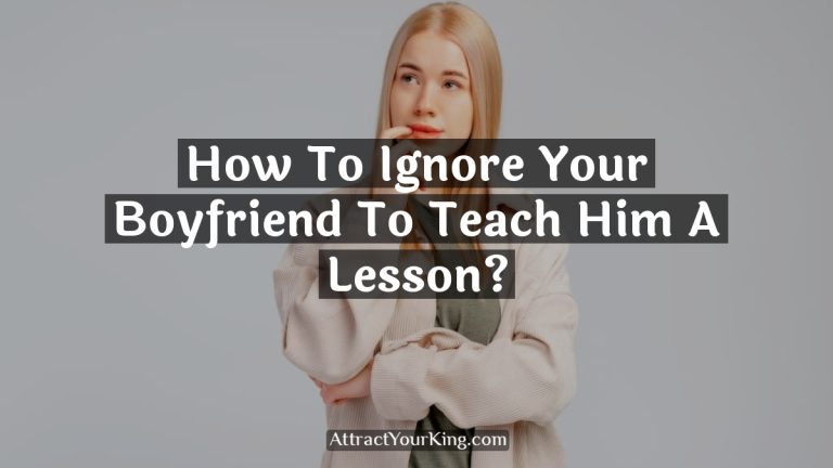 How To Ignore Your Boyfriend To Teach Him A Lesson?