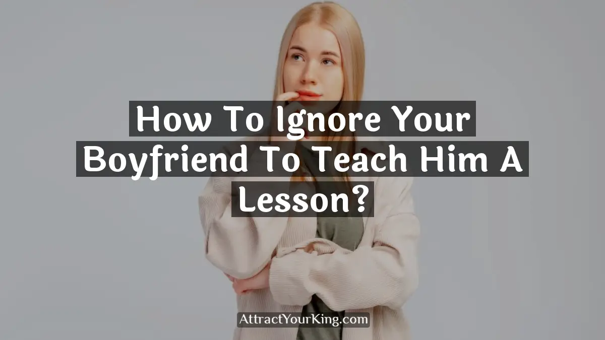 how to ignore your boyfriend to teach him a lesson