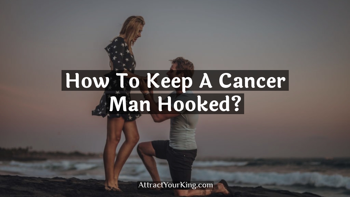 how to keep a cancer man hooked