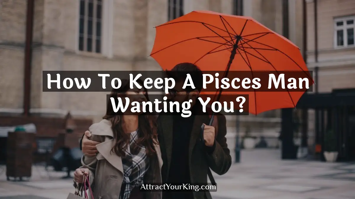 how to keep a pisces man wanting you