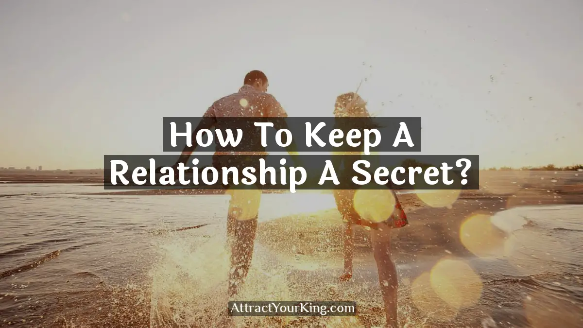 How To Keep A Relationship A Secret Attract Your King