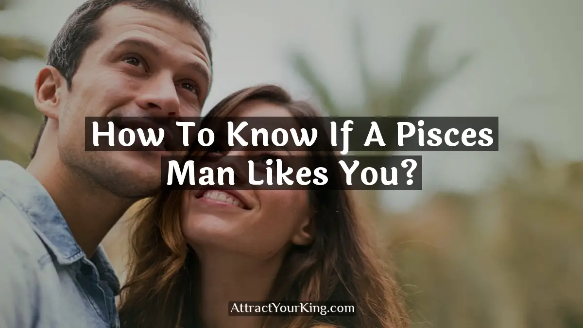 how to know if a pisces man likes you