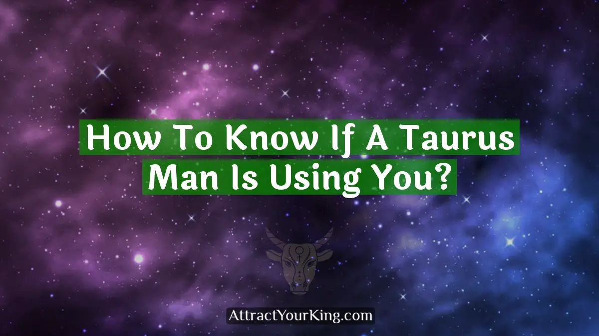 how to know if a taurus man is using you
