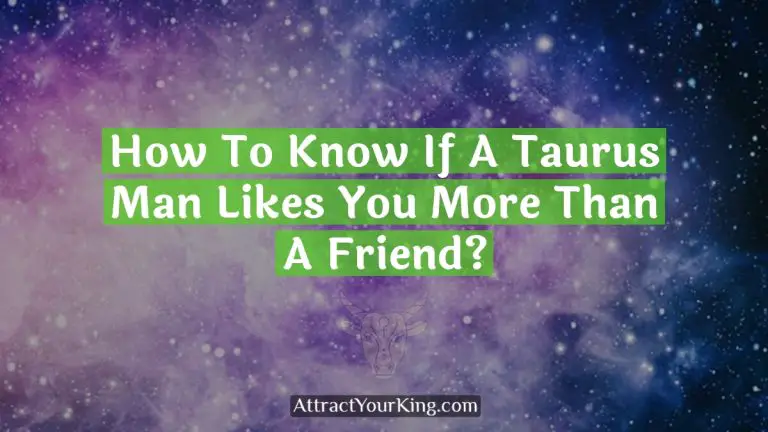 How To Know If A Taurus Man Likes You More Than A Friend?