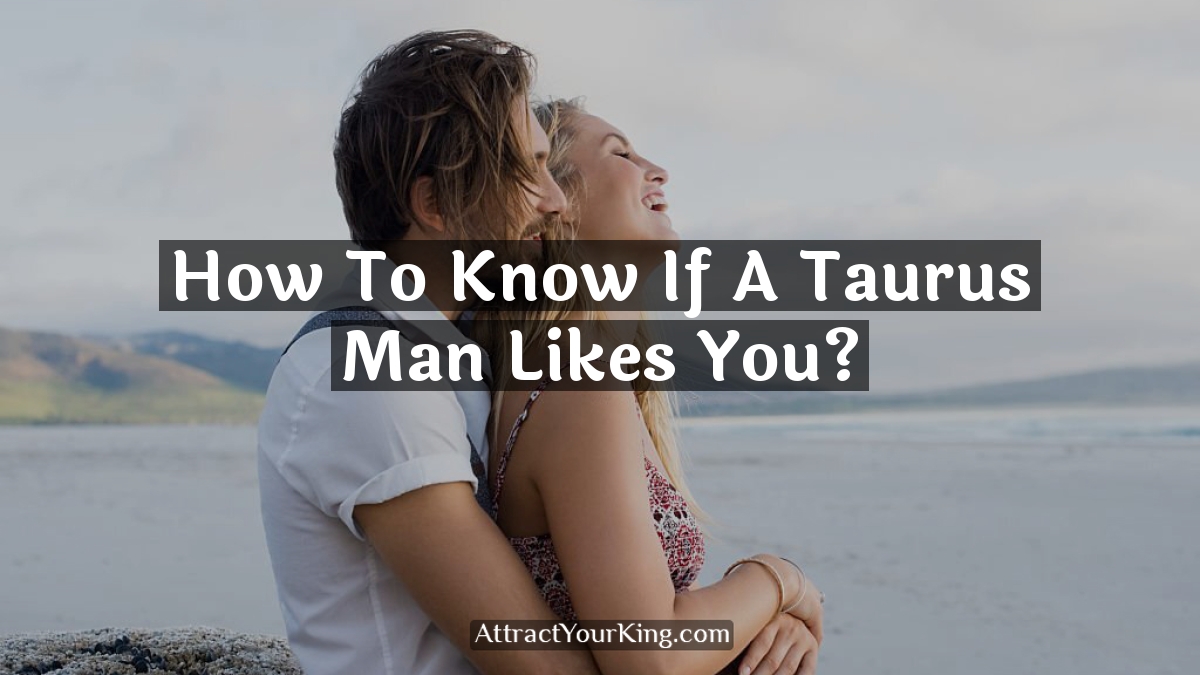 how to know if a taurus man likes you