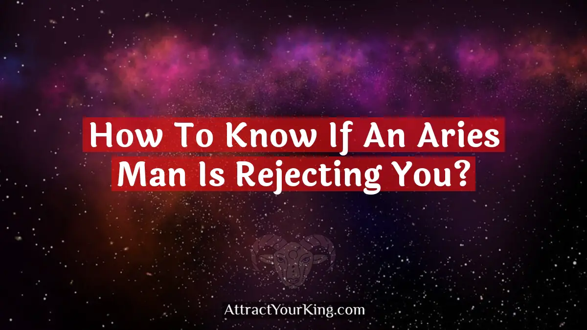 how to know if an aries man is rejecting you