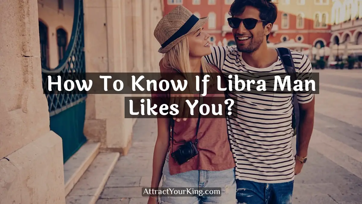 How To Know If Libra Man Likes You? Attract Your King