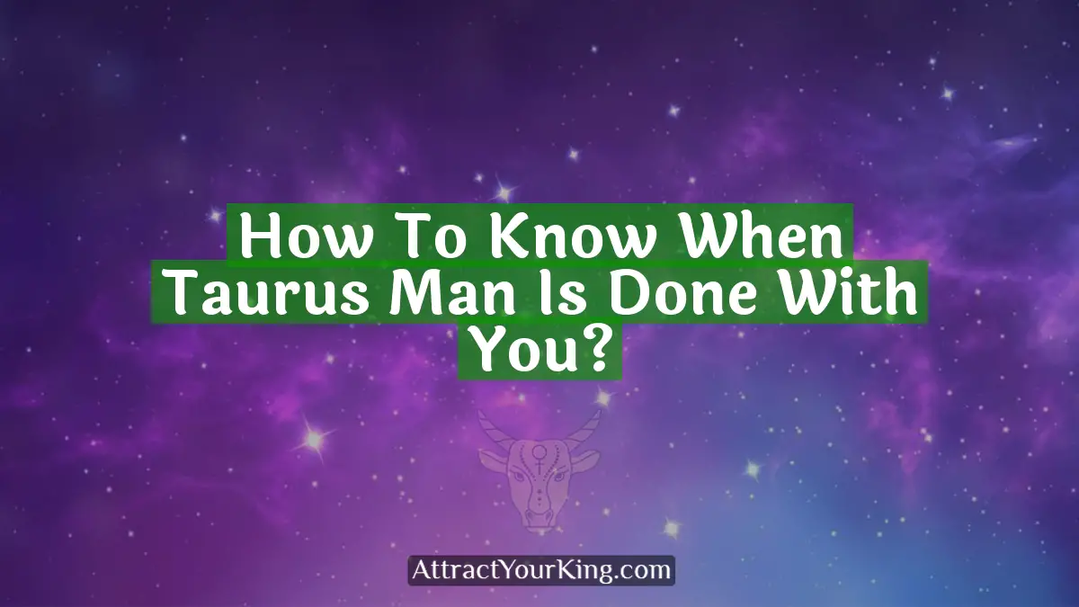 how to know when taurus man is done with you