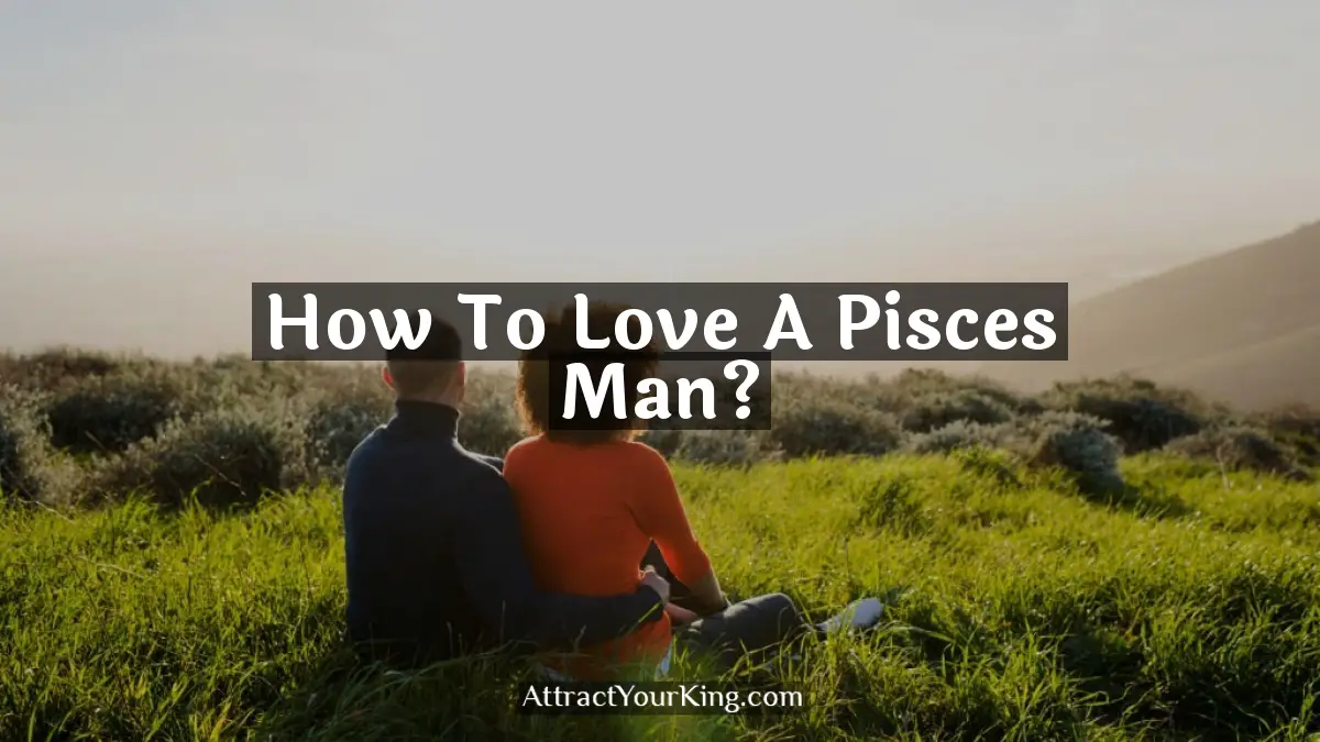 How To Love A Pisces Man? - Attract Your King