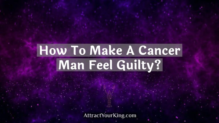 How To Make A Cancer Man Feel Guilty?