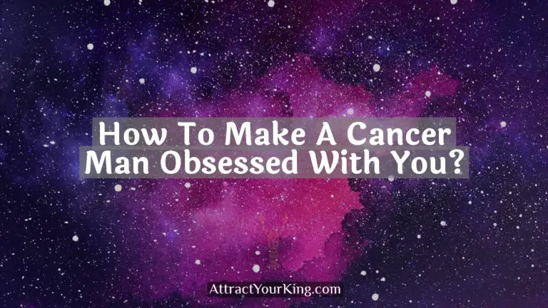 how to make a cancer man obsessed with you