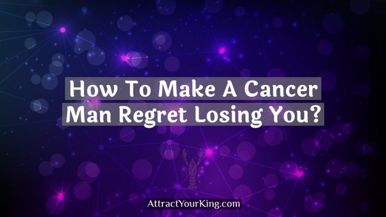 How To Make A Cancer Man Regret Losing You?
