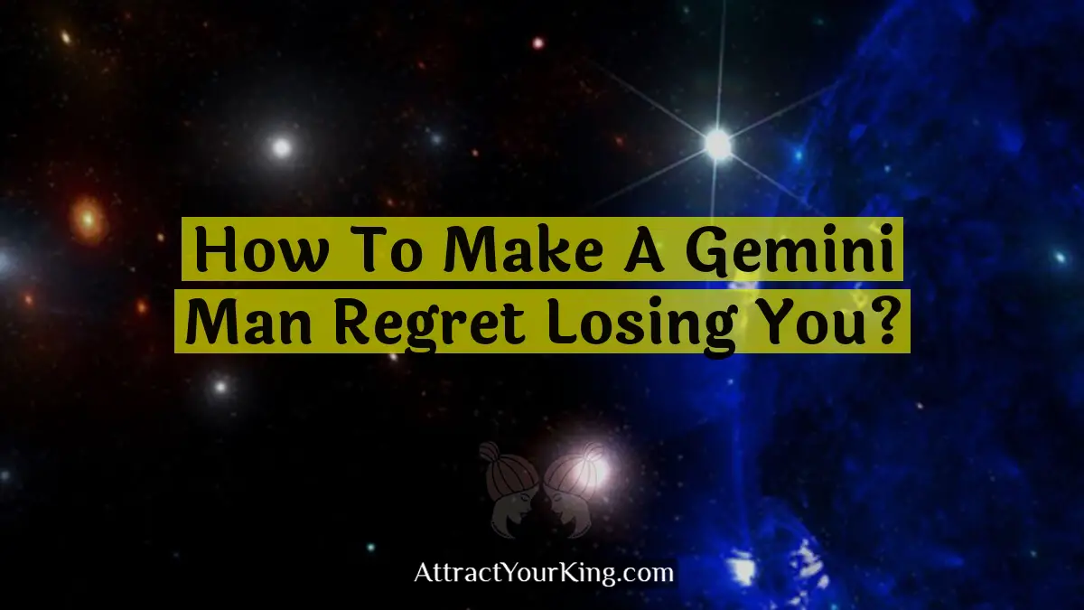 how to make a gemini man regret losing you