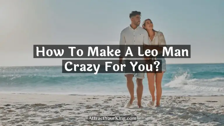 How To Make A Leo Man Crazy For You?