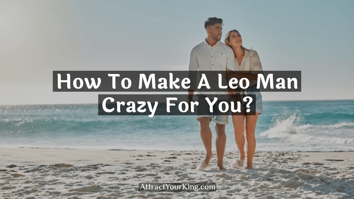 how to make a leo man crazy for you