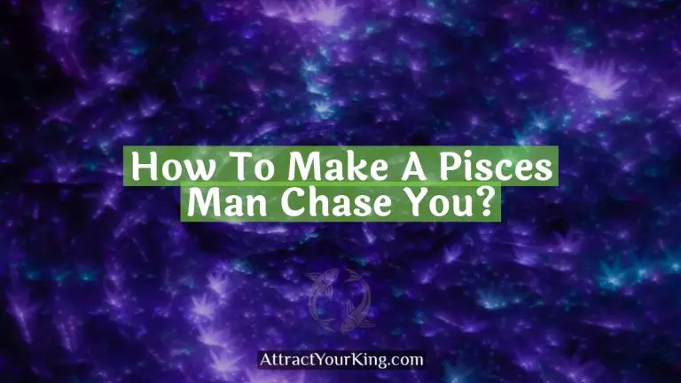 How To Make A Pisces Man Chase You?