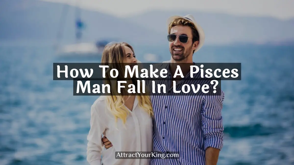how to make a pisces man fall in love