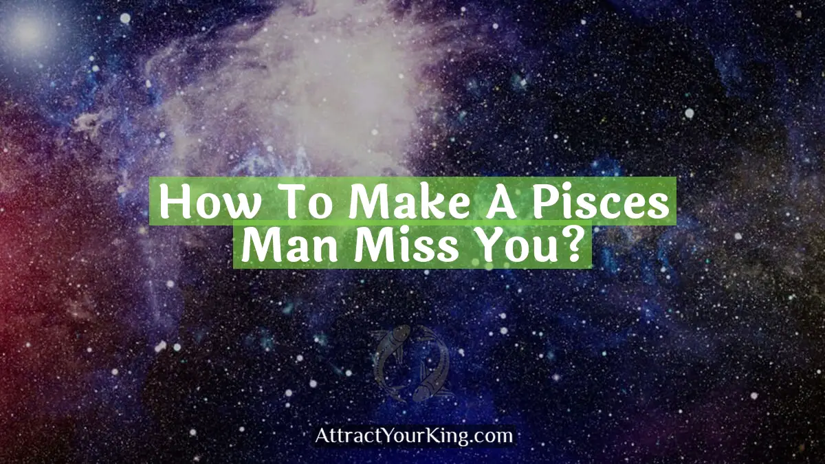 how to make a pisces man miss you