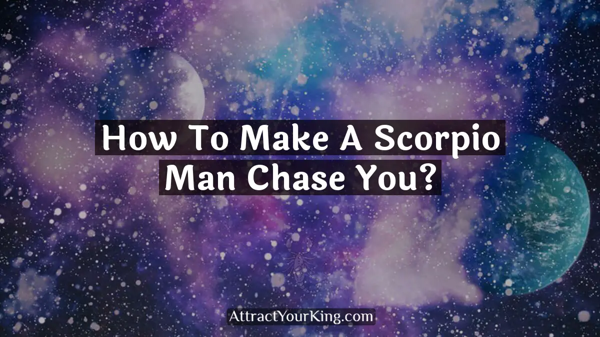 how to make a scorpio man chase you