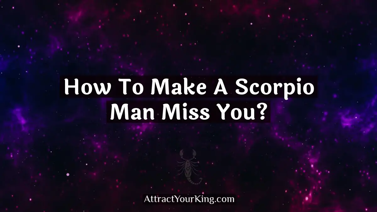 how to make a scorpio man miss you