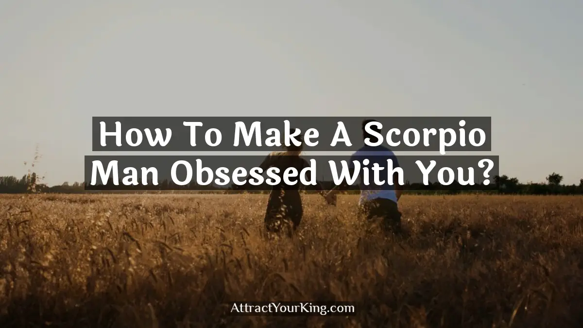 how to make a scorpio man obsessed with you