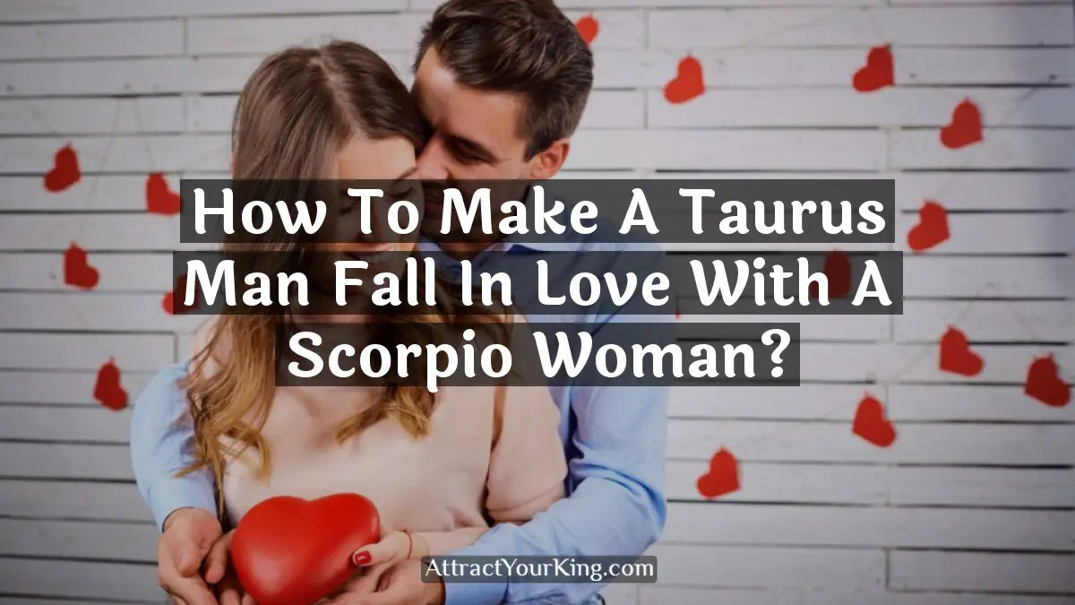 how to make a taurus man fall in love with a scorpio woman