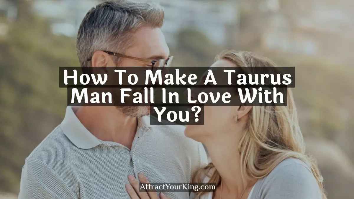how to make a taurus man fall in love with you