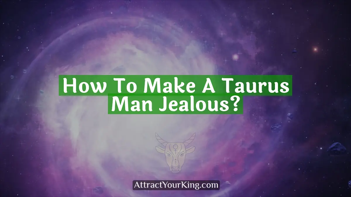 how to make a taurus man jealous