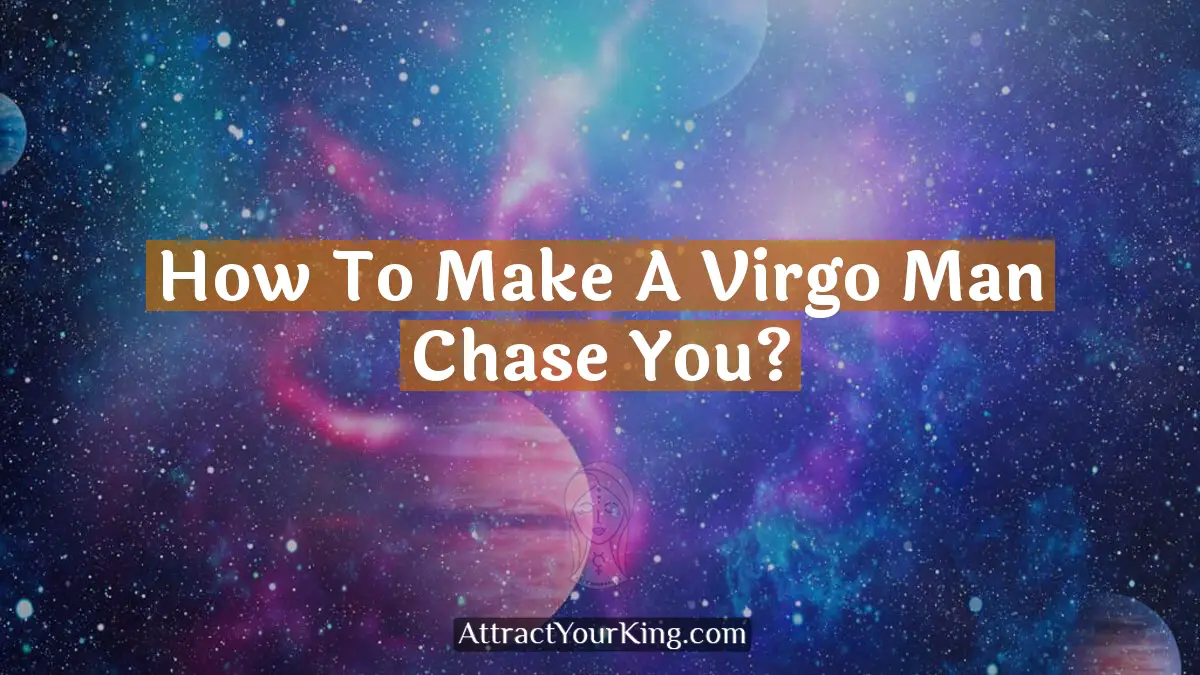 how to make a virgo man chase you