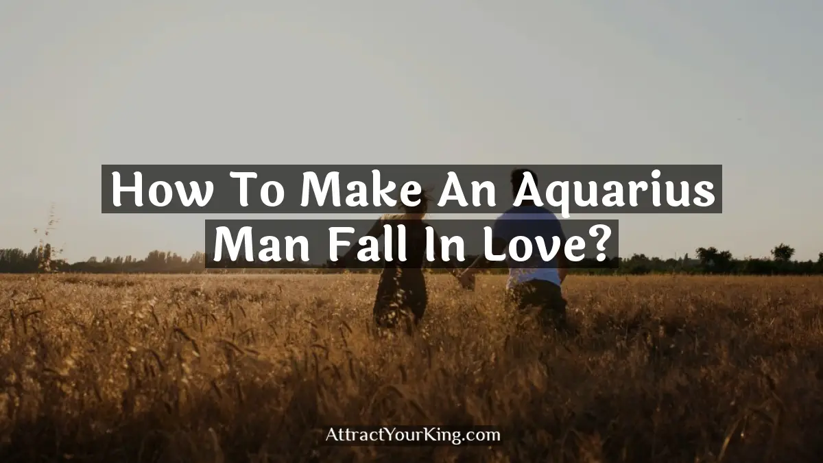 How To Make An Aquarius Man Fall In Love? - Attract Your King