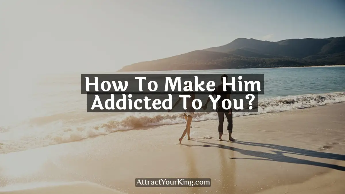 how to make him addicted to you