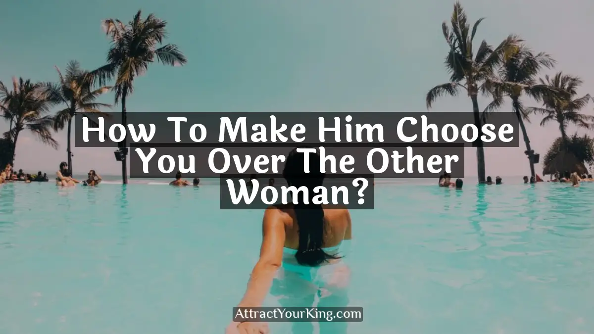 how to make him choose you over the other woman