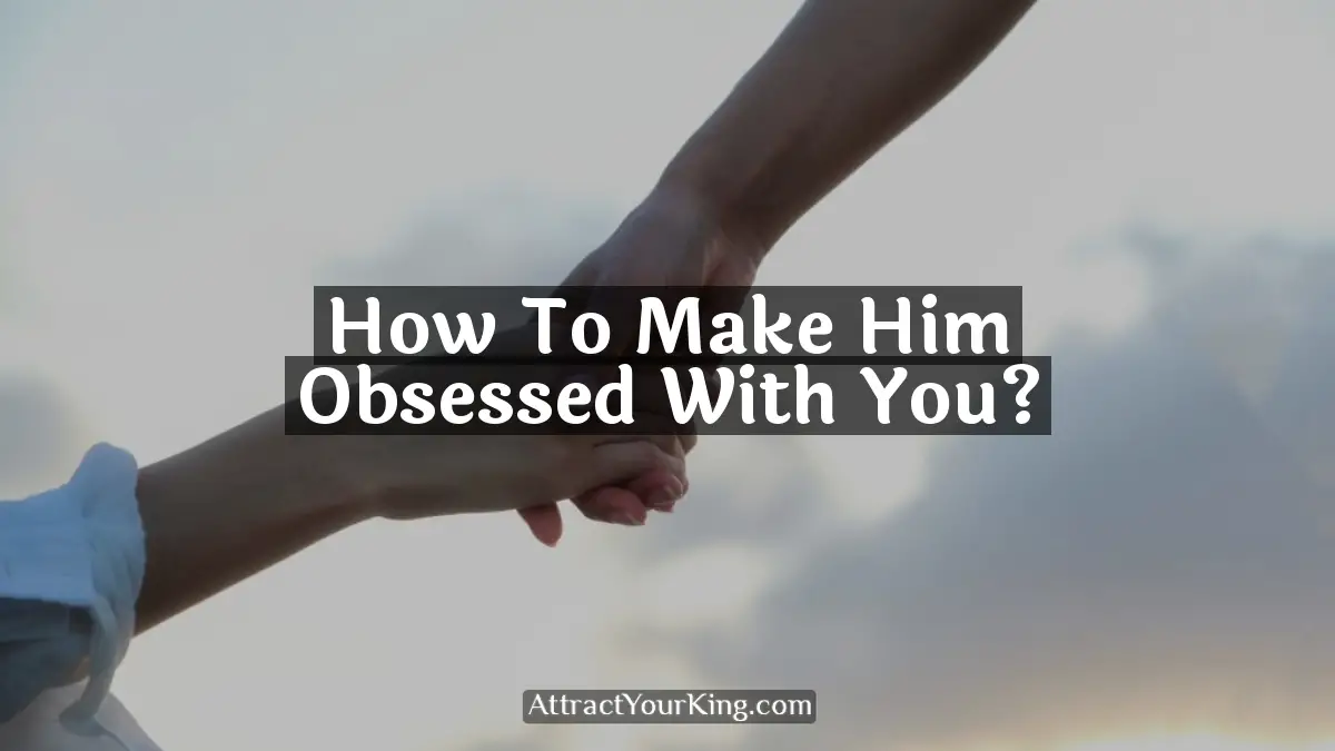 how to make him obsessed with you