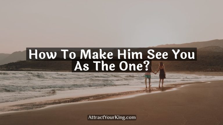 How To Make Him See You As The One?