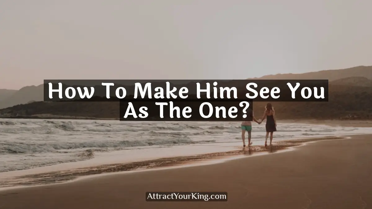 how to make him see you as the one