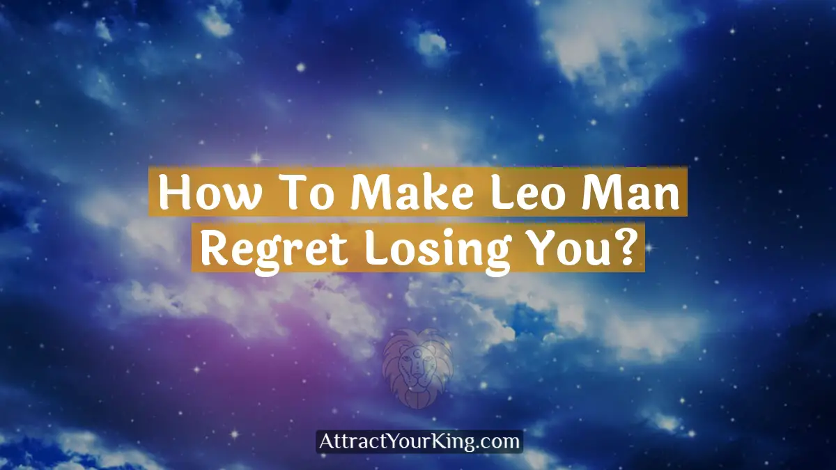 how to make leo man regret losing you